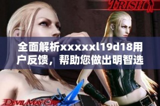 全面解析xxxxxl19d18用戶反饋，幫助您做出明智選擇