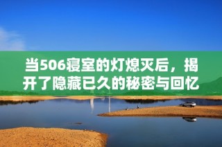 當(dāng)506寢室的燈熄滅后，揭開了隱藏已久的秘密與回憶