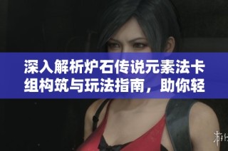 深入解析爐石傳說元素法卡組構筑與玩法指南，助你輕松上手游戲技巧