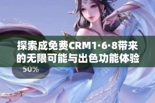 探索成免費(fèi)CRM1·6·8帶來的無限可能與出色功能體驗