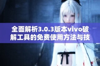 全面解析3.0.3版本vivo破解工具的免費(fèi)使用方法與技巧