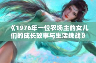 《1976年一位農(nóng)場(chǎng)主的女兒們的成長故事與生活挑戰(zhàn)》