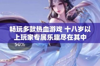 暢玩多款熱血游戲 十八歲以上玩家專屬樂(lè)趣盡在其中