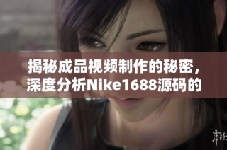揭秘成品視頻制作的秘密，深度分析Nike1688源碼的應(yīng)用與技巧