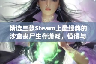 精選三款Steam上最經(jīng)典的沙盒喪尸生存游戲，值得與你的好友一起探索