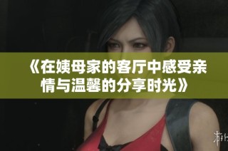 《在姨母家的客廳中感受親情與溫馨的分享時光》