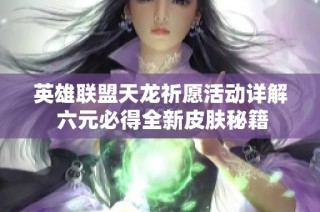英雄聯(lián)盟天龍祈愿活動詳解 六元必得全新皮膚秘籍