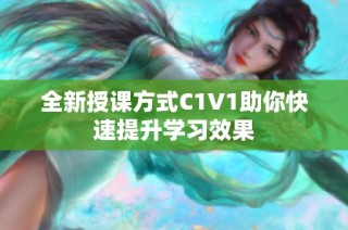 全新授課方式C1V1助你快速提升學(xué)習(xí)效果