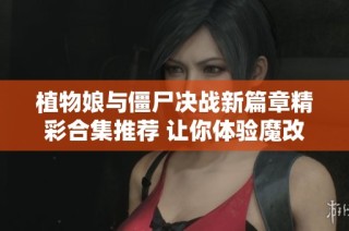 植物娘與僵尸決戰(zhàn)新篇章精彩合集推薦 讓你體驗(yàn)?zāi)Ц陌娴娜聵啡? class=