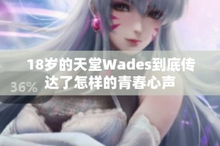 18歲的天堂Wades到底傳達(dá)了怎樣的青春心聲