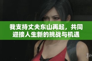 我支持丈夫東山再起，共同迎接人生新的挑戰(zhàn)與機遇