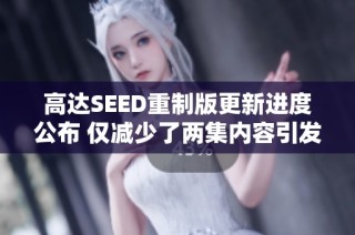 高達(dá)SEED重制版更新進(jìn)度公布 僅減少了兩集內(nèi)容引發(fā)討論