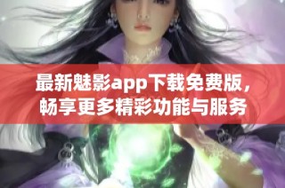 最新魅影app下載免費(fèi)版，暢享更多精彩功能與服務(wù)