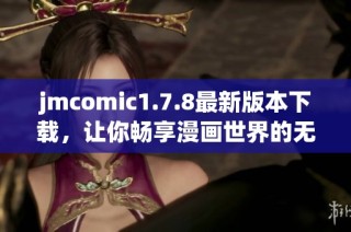 jmcomic1.7.8最新版本下載，讓你暢享漫畫世界的無限樂趣！