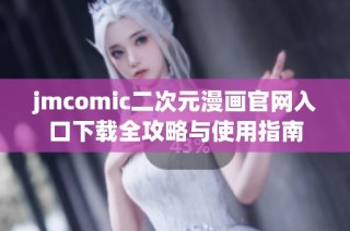 jmcomic二次元漫畫官網(wǎng)入口下載全攻略與使用指南