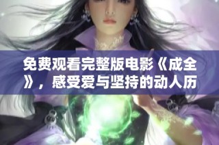 免費觀看完整版電影《成全》，感受愛與堅持的動人歷程