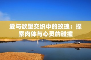 愛與欲望交織中的玫瑰：探索肉體與心靈的碰撞