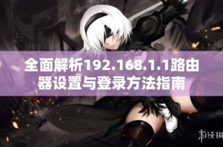 全面解析192.168.1.1路由器設(shè)置與登錄方法指南