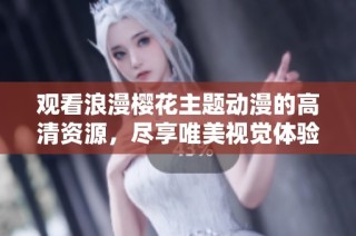 觀看浪漫櫻花主題動漫的高清資源，盡享唯美視覺體驗