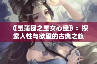《玉蒲團(tuán)之玉女心經(jīng)》：探索人性與欲望的古典之旅
