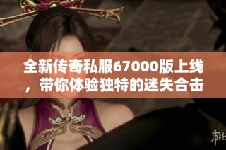 全新傳奇私服67000版上線，帶你體驗(yàn)獨(dú)特的迷失合擊模式