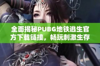 全面揭秘PUBG地鐵逃生官方下載鏈接，暢玩刺激生存戰(zhàn)斗體驗(yàn)