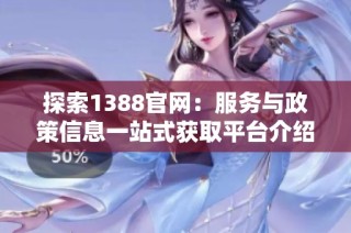 探索1388官網(wǎng)：服務(wù)與政策信息一站式獲取平臺(tái)介紹
