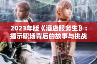 2023年版《酒店服務(wù)生》：揭示職場(chǎng)背后的故事與挑戰(zhàn)