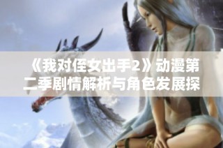 《我對侄女出手2》動(dòng)漫第二季劇情解析與角色發(fā)展探討