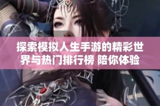 探索模擬人生手游的精彩世界與熱門排行榜 陪你體驗(yàn)人生的不同選擇與冒險(xiǎn)