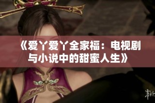 《愛丫愛丫全家福：電視劇與小說中的甜蜜人生》