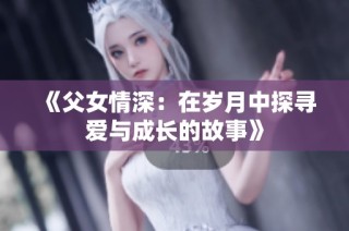 《父女情深：在歲月中探尋愛與成長(zhǎng)的故事》