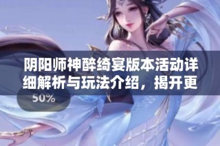 陰陽(yáng)師神醉綺宴版本活動(dòng)詳細(xì)解析與玩法介紹，揭開(kāi)更多精彩內(nèi)容