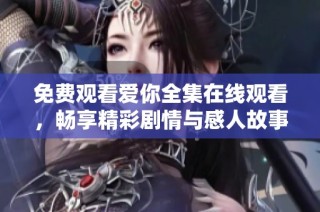 免費(fèi)觀看愛你全集在線觀看，暢享精彩劇情與感人故事