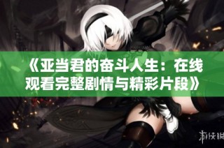 《亞當君的奮斗人生：在線觀看完整劇情與精彩片段》