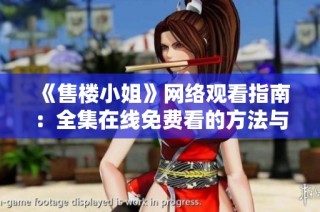 《售樓小姐》網(wǎng)絡(luò)觀看指南：全集在線免費(fèi)看的方法與平臺介紹