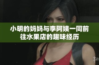 小明的媽媽與李阿姨一同前往水果店的趣味經(jīng)歷