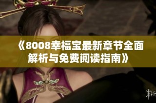 《8008幸福寶最新章節(jié)全面解析與免費(fèi)閱讀指南》