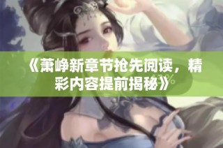 《蕭崢新章節(jié)搶先閱讀，精彩內(nèi)容提前揭秘》