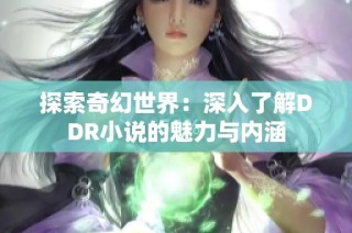 探索奇幻世界：深入了解DDR小說的魅力與內(nèi)涵
