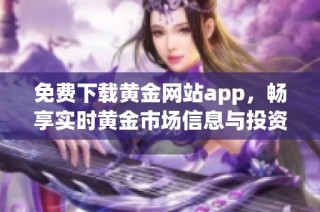 免費(fèi)下載黃金網(wǎng)站app，暢享實(shí)時(shí)黃金市場信息與投資策略