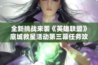 全新挑戰(zhàn)來襲《英雄聯(lián)盟》底城救星活動(dòng)第三幕任務(wù)攻略詳解