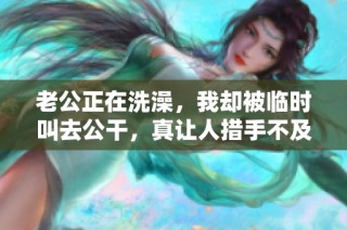 老公正在洗澡，我卻被臨時叫去公干，真讓人措手不及