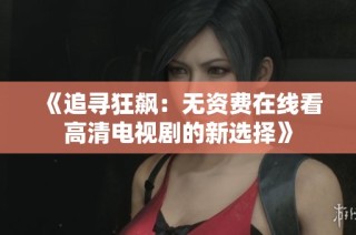 《追尋狂飆：無資費在線看高清電視劇的新選擇》