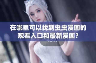 在哪里可以找到蟲蟲漫畫的觀看入口和最新漫畫？