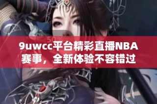 9uwcc平臺(tái)精彩直播NBA賽事，全新體驗(yàn)不容錯(cuò)過