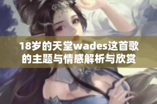18歲的天堂wades這首歌的主題與情感解析與欣賞