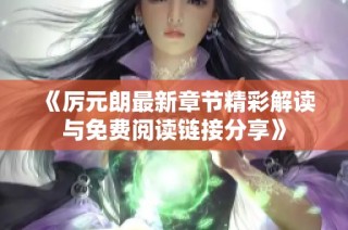 《厲元朗最新章節(jié)精彩解讀與免費閱讀鏈接分享》
