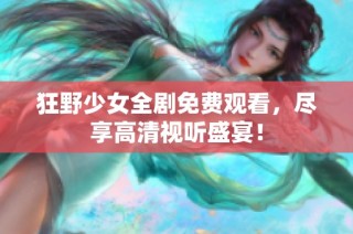 狂野少女全劇免費(fèi)觀看，盡享高清視聽(tīng)盛宴！