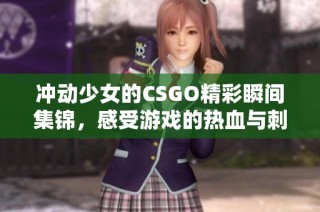 沖動(dòng)少女的CSGO精彩瞬間集錦，感受游戲的熱血與刺激